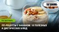 Секреты вкусных и полезных блюд с бананом